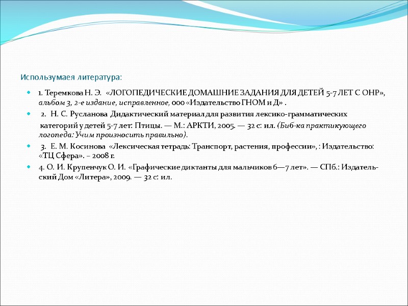 Использумаея литература: 1. Теремкова Н. Э.  «ЛОГОПЕДИЧЕСКИЕ ДОМАШНИЕ ЗАДАНИЯ ДЛЯ ДЕТЕЙ 5-7 ЛЕТ